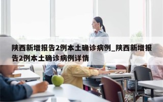 陕西新增报告2例本土确诊病例_陕西新增报告2例本土确诊病例详情