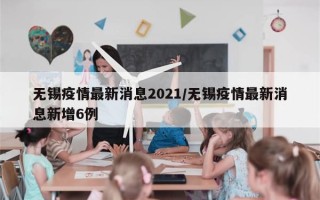 无锡疫情最新消息2021/无锡疫情最新消息新增6例