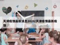 天津疫情最新消息2020/天津疫情最新疫情