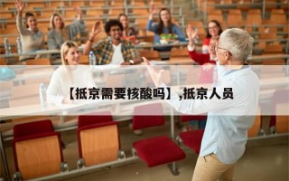 【抵京需要核酸吗】,抵京人员