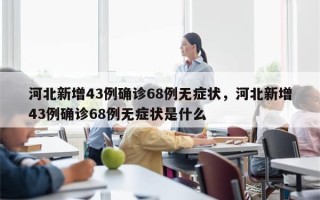 河北新增43例确诊68例无症状，河北新增43例确诊68例无症状是什么