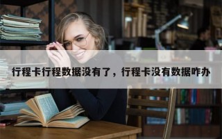行程卡行程数据没有了，行程卡没有数据咋办