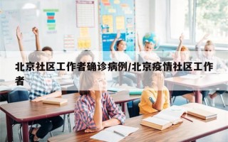 北京社区工作者确诊病例/北京疫情社区工作者