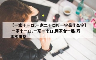 【一家十一口,一家二十口打一字是什么字】,一家十一口,一家二十口,两家合一起,万事不用愁