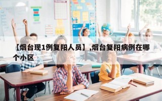 【烟台现1例复阳人员】,烟台复阳病例在哪个小区