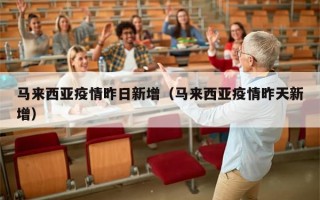 马来西亚疫情昨日新增（马来西亚疫情昨天新增）