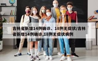 吉林省新增14例确诊、18例无症状/吉林省新增14例确诊,18例无症状病例