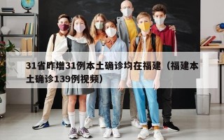 31省昨增31例本土确诊均在福建（福建本土确诊139例视频）