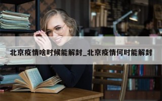 北京疫情啥时候能解封_北京疫情何时能解封