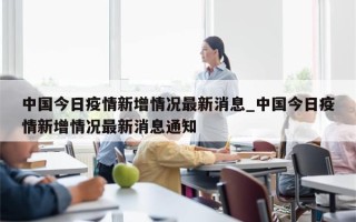 中国今日疫情新增情况最新消息_中国今日疫情新增情况最新消息通知