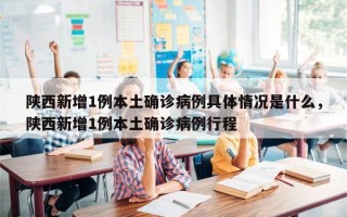 陕西新增1例本土确诊病例具体情况是什么，陕西新增1例本土确诊病例行程