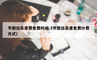 节假日高速费免费时间（节假日高速免费计费方式）