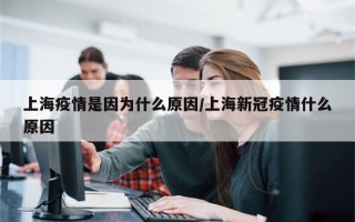 上海疫情是因为什么原因/上海新冠疫情什么原因
