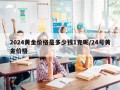 2024黄金价格是多少钱1克呢/24号黄金价格