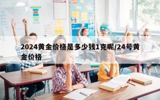 2024黄金价格是多少钱1克呢/24号黄金价格