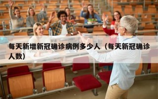 每天新增新冠确诊病例多少人（每天新冠确诊人数）