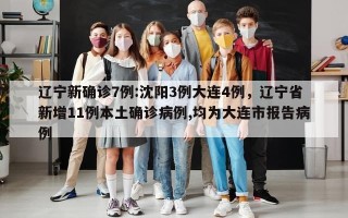 辽宁新确诊7例:沈阳3例大连4例，辽宁省新增11例本土确诊病例,均为大连市报告病例