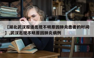 【湖北武汉报道出现不明原因肺炎患者的时间】,武汉出现不明原因肺炎病例