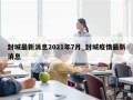 封城最新消息2021年7月_封城疫情最新消息