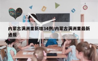内蒙古满洲里新增34例/内蒙古满洲里最新通报