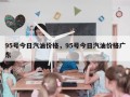 95号今日汽油价格，95号今日汽油价格广东