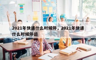 2021年快递什么时候停，2021年快递什么时候停运