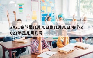 2021春节是几月几日到几月几日/春节2021年是几月几号