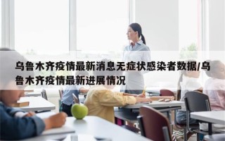 乌鲁木齐疫情最新消息无症状感染者数据/乌鲁木齐疫情最新进展情况