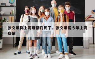 张文宏称上海疫情几周了，张文宏说今年上海疫情
