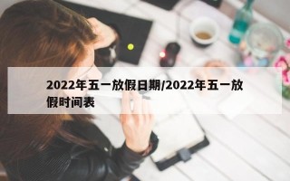 2022年五一放假日期/2022年五一放假时间表