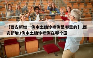 【西安新增一例本土确诊病例是哪里的】,西安新增1例本土确诊病例在哪个区