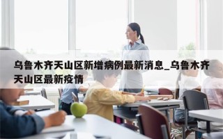 乌鲁木齐天山区新增病例最新消息_乌鲁木齐天山区最新疫情