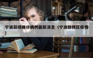 宁波鼓楼确诊病例最新消息（宁波鼓楼区疫情）