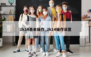2k14基本操作_2k14操作设置