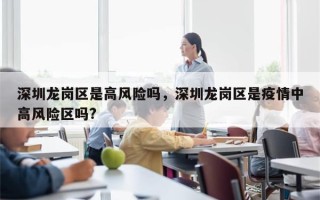 深圳龙岗区是高风险吗，深圳龙岗区是疫情中高风险区吗?