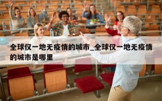 全球仅一地无疫情的城市_全球仅一地无疫情的城市是哪里