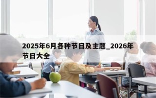 2025年6月各种节日及主题_2026年节日大全