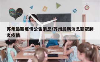 苏州最新疫情公告消息/苏州最新消息新冠肺炎疫情