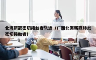 北海新冠密切接触者轨迹（广西北海新冠肺炎密切接触者）