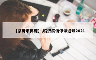 【临沂市停课】,临沂疫情停课通知2021