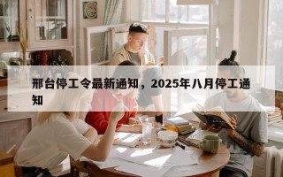 邢台停工令最新通知，2025年八月停工通知