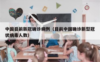 中国目前新冠确诊病例（目前中国确诊新型冠状病毒人数）
