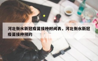 河北衡水新冠疫苗接种时间表，河北衡水新冠疫苗接种预约