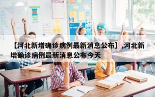 【河北新增确诊病例最新消息公布】,河北新增确诊病例最新消息公布今天