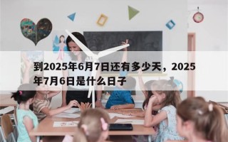 到2025年6月7日还有多少天，2025年7月6日是什么日子