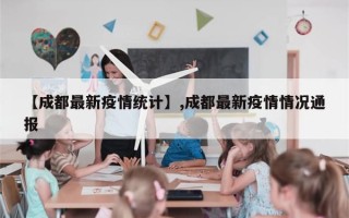 【成都最新疫情统计】,成都最新疫情情况通报