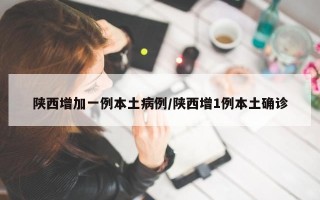 陕西增加一例本土病例/陕西增1例本土确诊