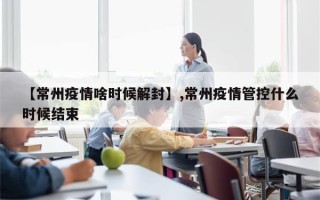 【常州疫情啥时候解封】,常州疫情管控什么时候结束