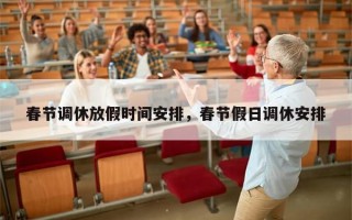 春节调休放假时间安排，春节假日调休安排