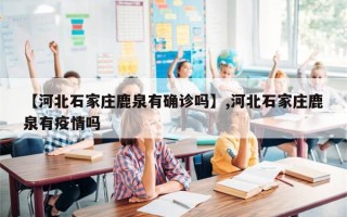 【河北石家庄鹿泉有确诊吗】,河北石家庄鹿泉有疫情吗